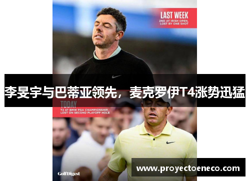 李旻宇与巴蒂亚领先，麦克罗伊T4涨势迅猛